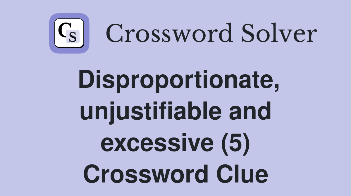 Disproportionate, unjustifiable and excessive (5) Crossword Clue